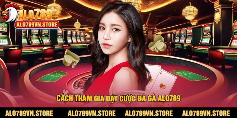 Cách tham gia đặt cược đá gà alo789